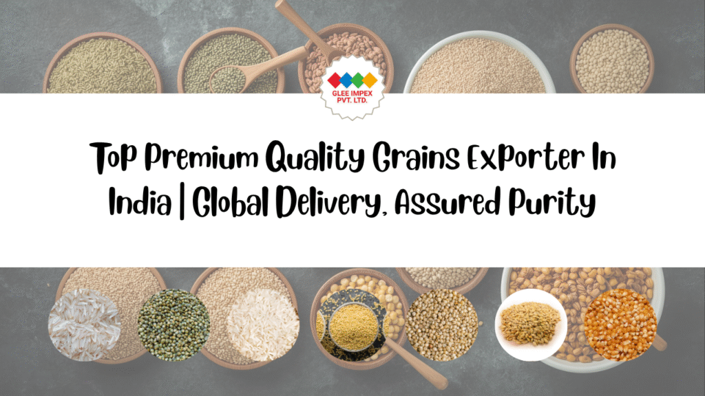 Top Premium Quality Grains Exporter In India | Global Delivery, Assured Purity
