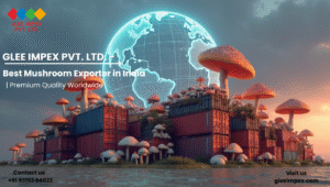 Glee Impex Pvt. Ltd. – Premium Mushrooms Supplier from India for Global Buyers